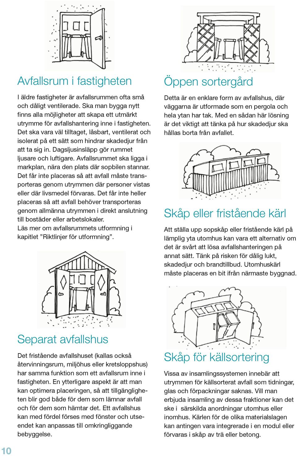 Det ska vara väl tilltaget, låsbart, ventilerat och isolerat på ett sätt som hindrar skadedjur från att ta sig in. Dagsljusinsläpp gör rummet ljusare och luftigare.
