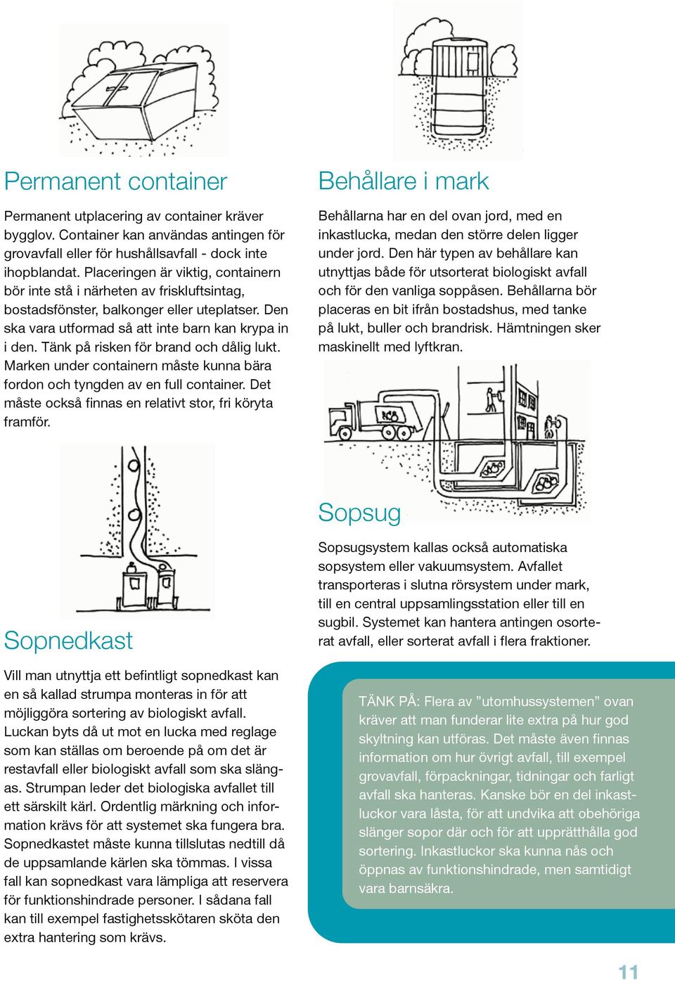 Tänk på risken för brand och dålig lukt. Marken under containern måste kunna bära fordon och tyngden av en full container. Det måste också finnas en relativt stor, fri köryta framför.
