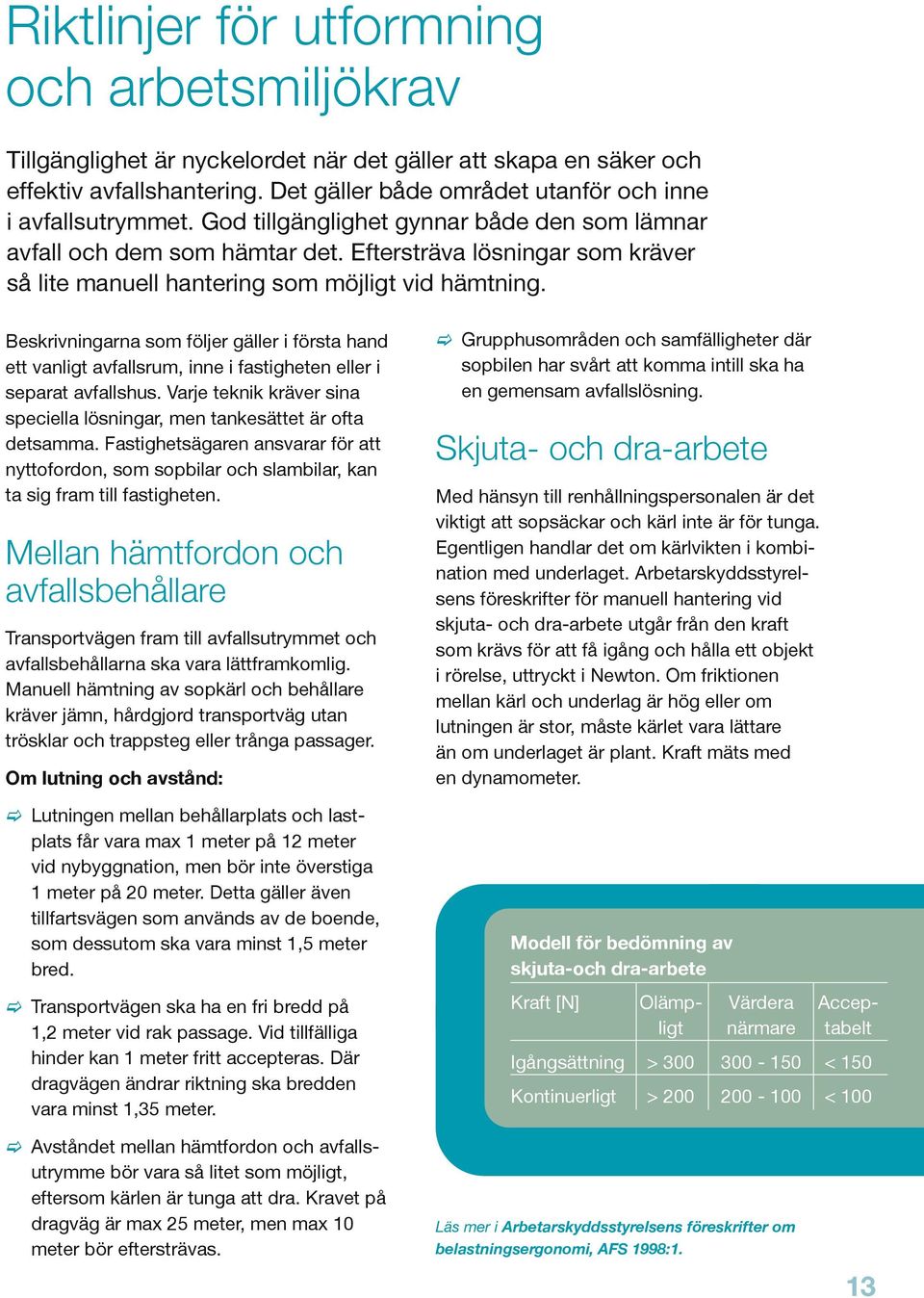 Beskrivningarna som följer gäller i första hand ett vanligt avfallsrum, inne i fastigheten eller i separat avfallshus. Varje teknik kräver sina speciella lösningar, men tankesättet är ofta detsamma.