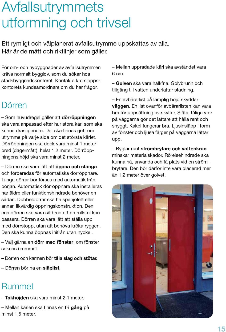 Dörren Som huvudregel gäller att dörröppningen ska vara anpassad efter hur stora kärl som ska kunna dras igenom. Det ska finnas gott om utrymme på varje sida om det största kärlet.