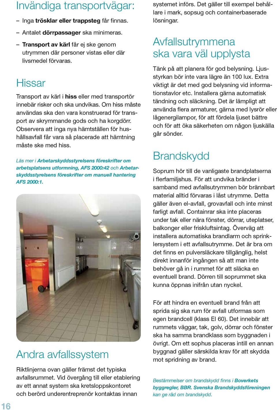 Observera att inga nya hämtställen för hushållsavfall får vara så placerade att hämtning måste ske med hiss.