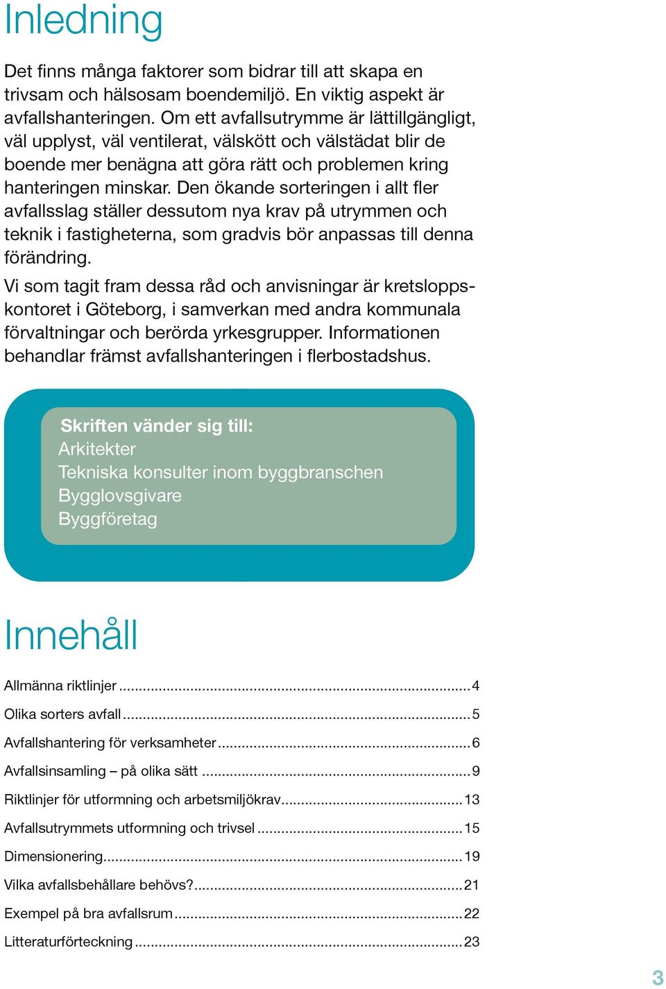 Den ökande sorteringen i allt fler avfallsslag ställer dessutom nya krav på utrymmen och teknik i fastigheterna, som gradvis bör anpassas till denna förändring.