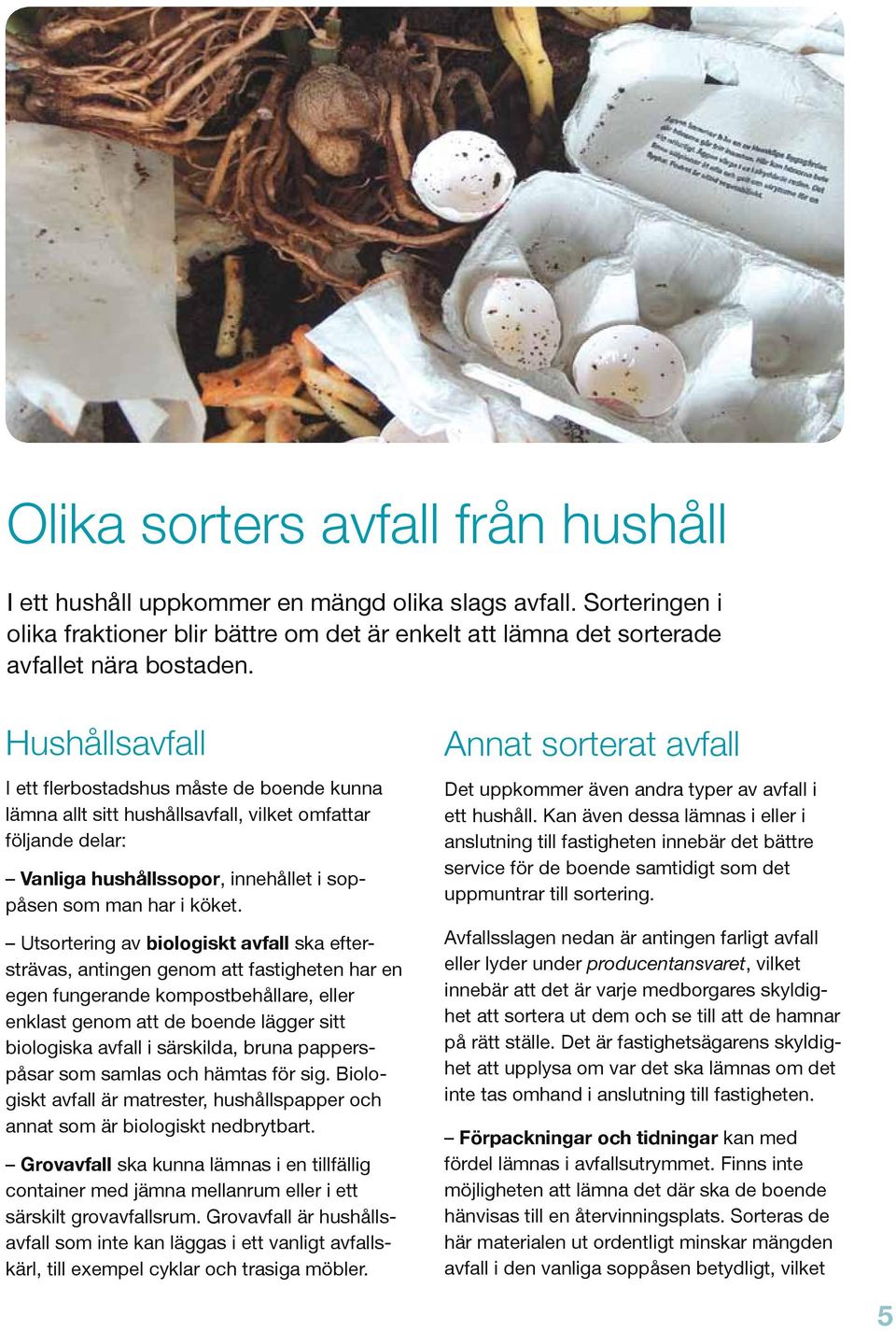 Utsortering av biologiskt avfall ska eftersträvas, antingen genom att fastigheten har en egen fungerande kompostbehållare, eller enklast genom att de boende lägger sitt biologiska avfall i särskilda,