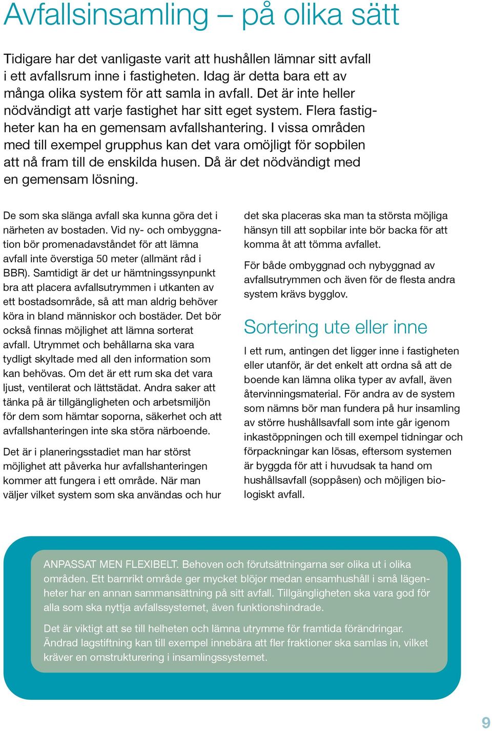 I vissa områden med till exempel grupphus kan det vara omöjligt för sopbilen att nå fram till de enskilda husen. Då är det nödvändigt med en gemensam lösning.