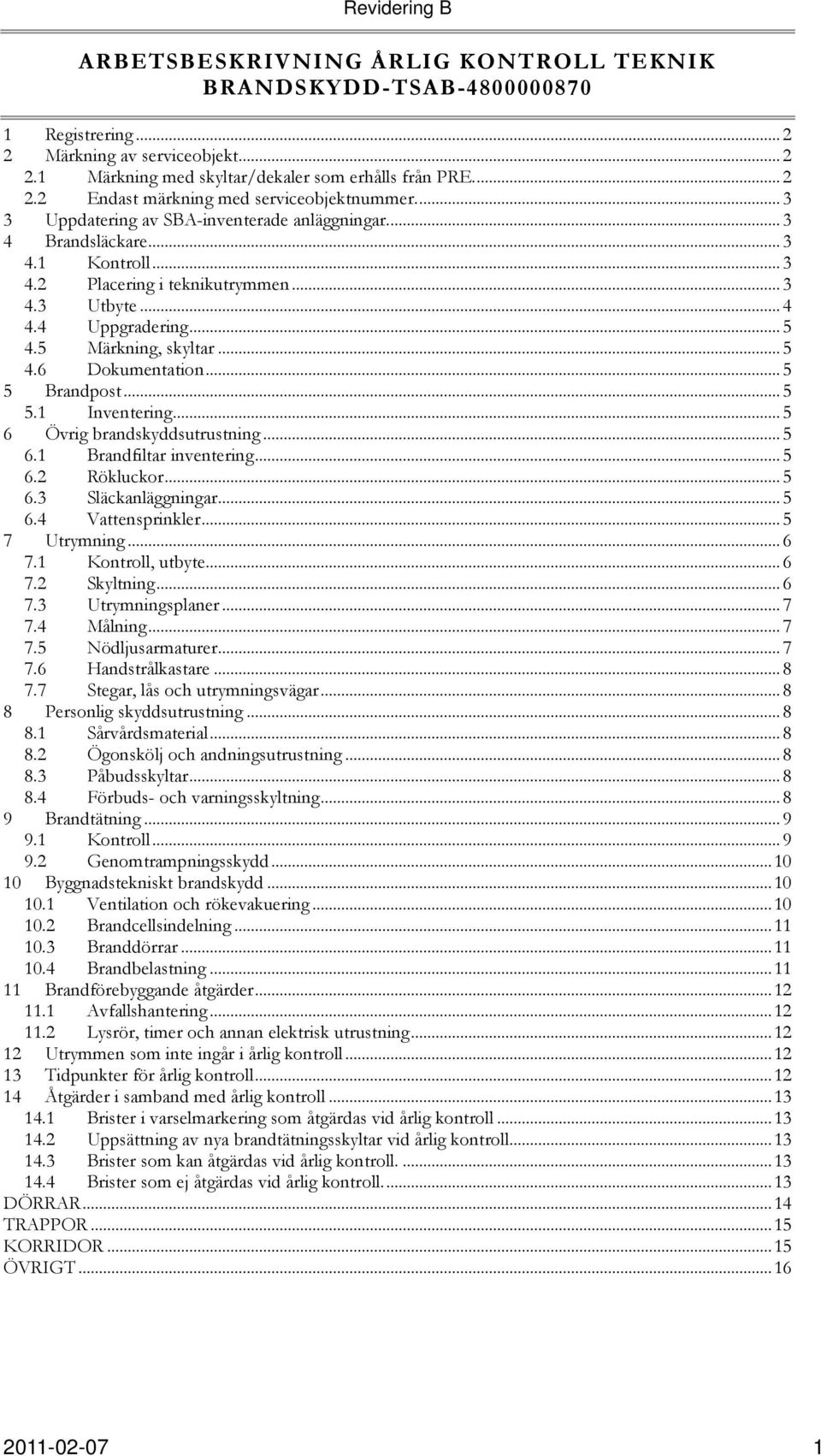 .. 5 5 Brandpost... 5 5.1 Inventering... 5 6 Övrig brandskyddsutrustning... 5 6.1 Brandfiltar inventering... 5 6.2 Rökluckor... 5 6.3 Släckanläggningar... 5 6.4 Vattensprinkler... 5 7 Utrymning... 6 7.