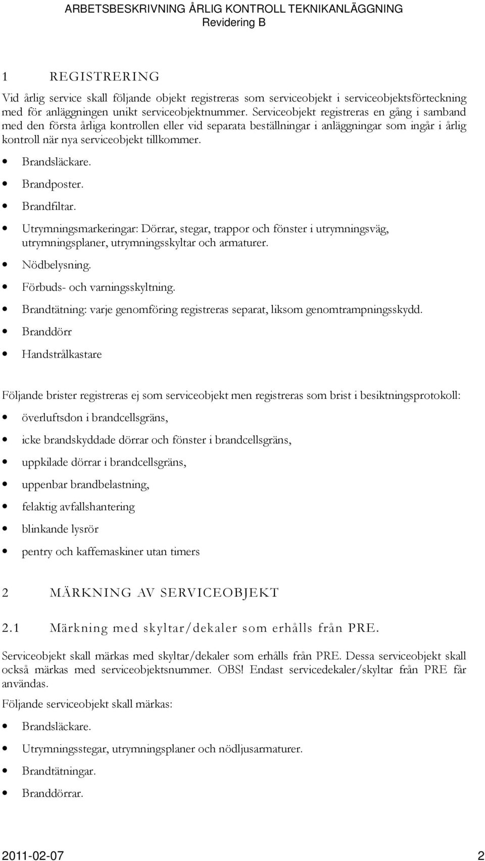 Brandposter. Brandfiltar. Utrymningsmarkeringar: Dörrar, stegar, trappor och fönster i utrymningsväg, utrymningsplaner, utrymningsskyltar och armaturer. Nödbelysning. Förbuds- och varningsskyltning.