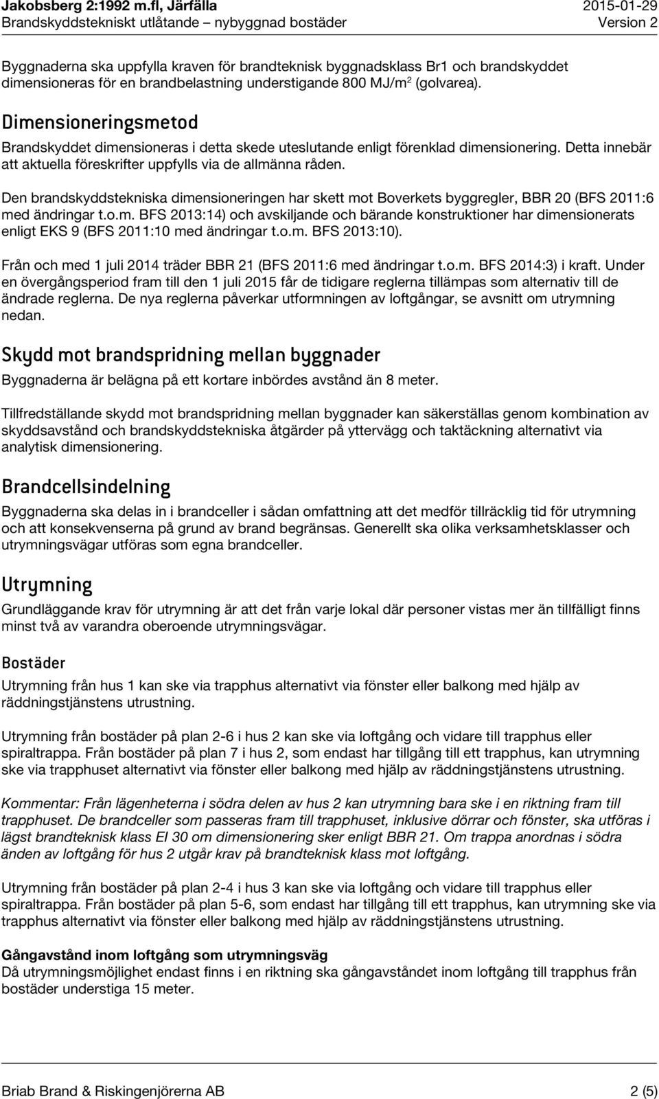 brandbelastning understigande 800 MJ/m 2 (golvarea). Dimensioneringsmetod Brandskyddet dimensioneras i detta skede uteslutande enligt förenklad dimensionering.