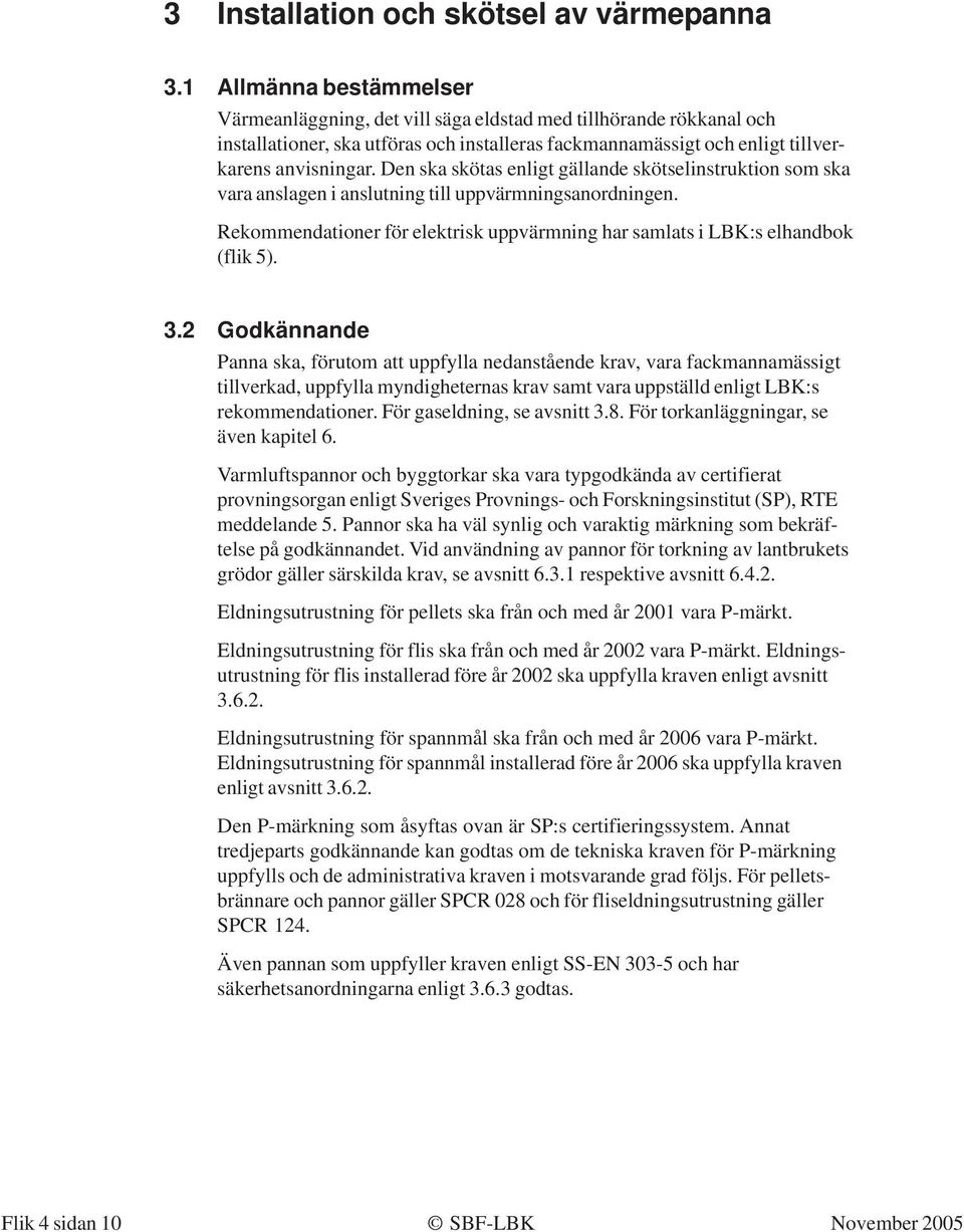 Den ska skötas enligt gällande skötselinstruktion som ska vara anslagen i anslutning till uppvärmningsanordningen. Rekommendationer för elektrisk uppvärmning har samlats i LBK:s elhandbok (flik 5). 3.