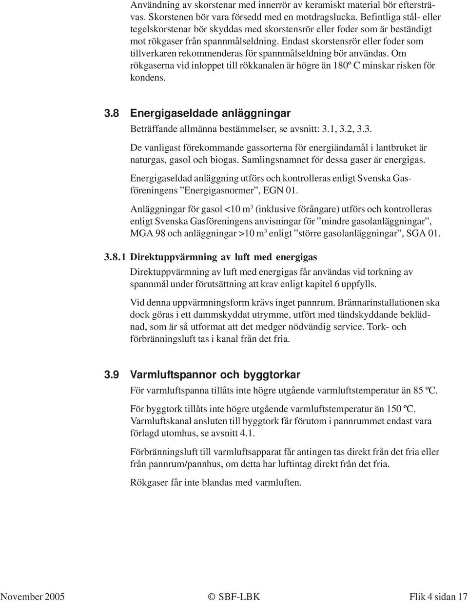 Endast skorstensrör eller foder som tillverkaren rekommenderas för spannmålseldning bör användas. Om rökgaserna vid inloppet till rökkanalen är högre än 180º C minskar risken för kondens. 3.