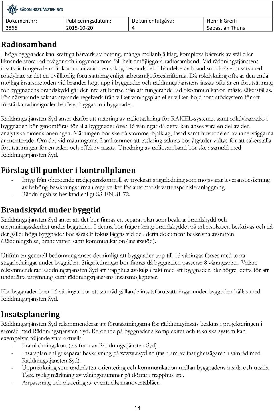 I händelse av brand som kräver insats med rökdykare är det en ovillkorlig förutsättning enligt arbetsmiljöföreskrifterna.