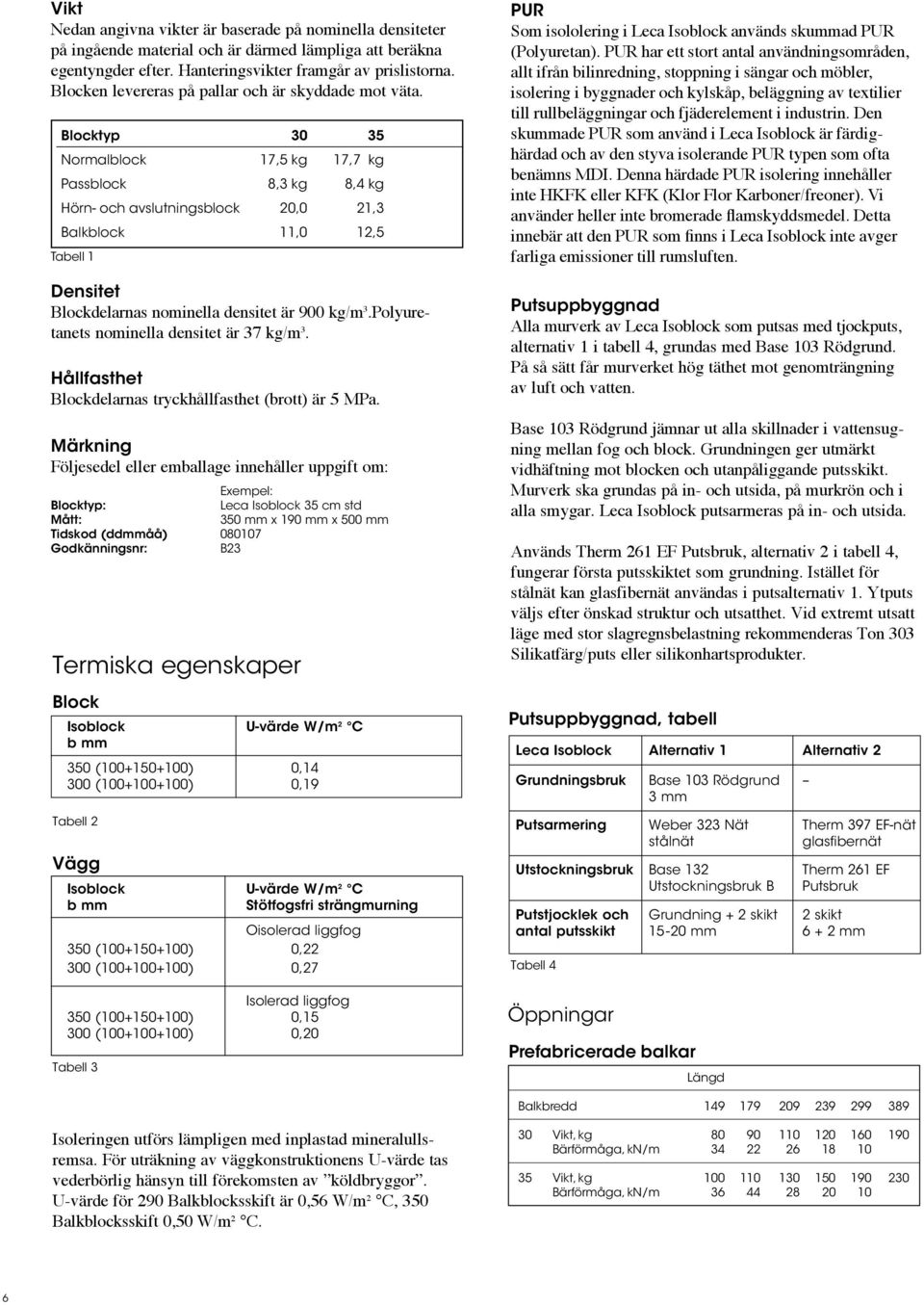 Blocktyp 30 35 Normalblock 17,5 kg 17,7 kg Passblock 8,3 kg 8,4 kg Hörn- och avslutningsblock 20,0 21,3 Balkblock 11,0 12,5 Tabell 1 Densitet Blockdelarnas nominella densitet är 900 kg/m 3.