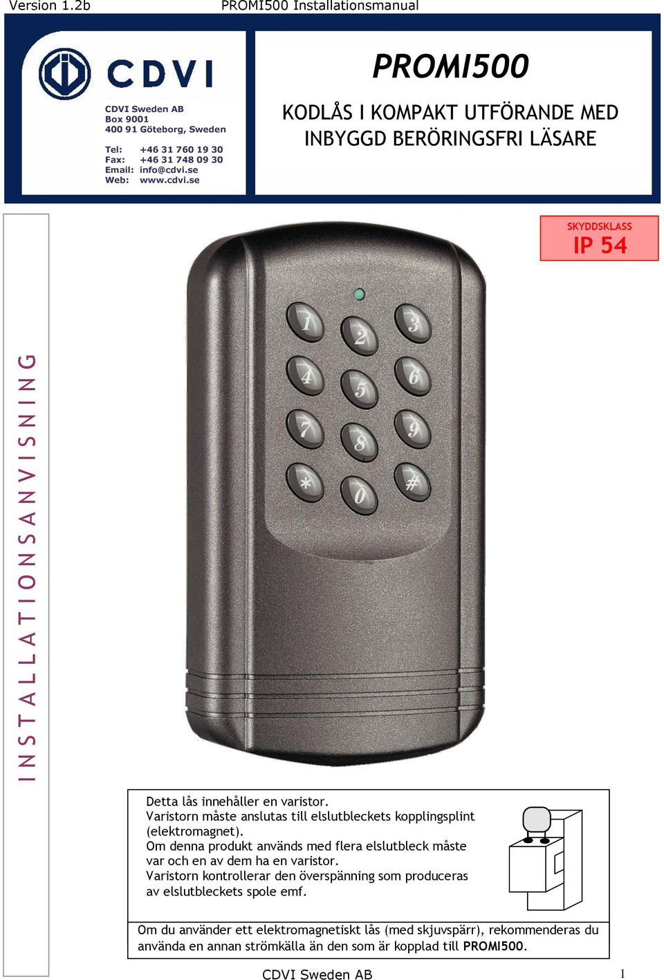 Varistorn måste anslutas till elslutbleckets kopplingsplint (elektromagnet). Om denna produkt används med flera elslutbleck måste var och en av dem ha en varistor.