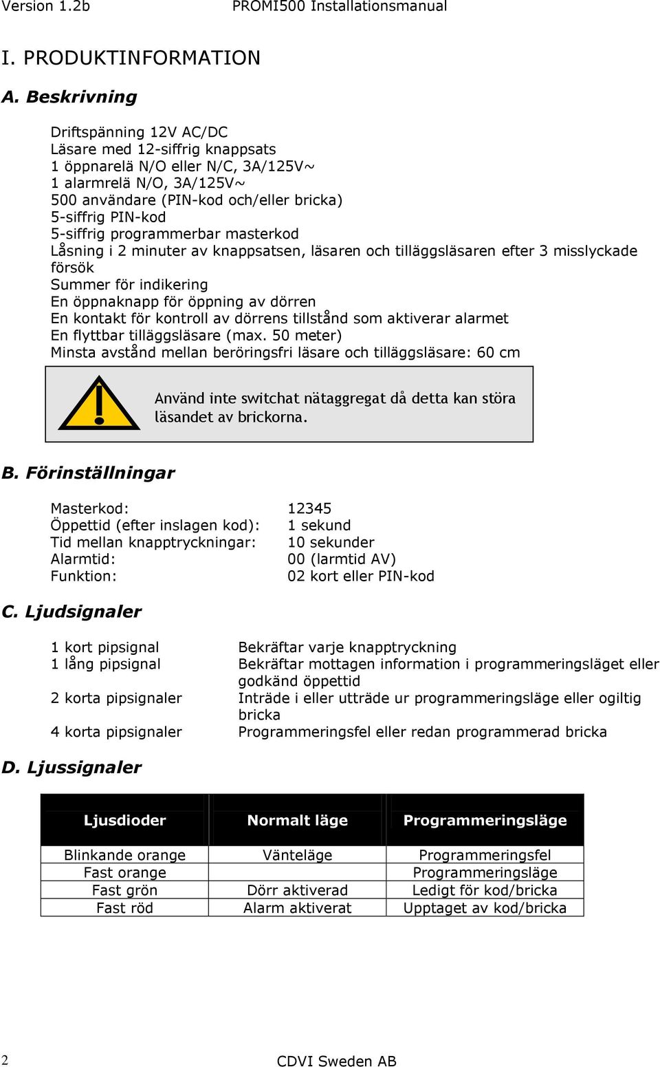 programmerbar masterkod Låsning i minuter av knappsatsen, läsaren och tilläggsläsaren efter 3 misslyckade försök Summer för indikering En öppnaknapp för öppning av dörren En kontakt för kontroll av