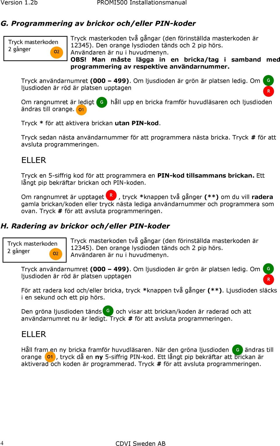 Om ljusdioden är röd är platsen upptagen G R Om rangnumret är ledigt ändras till orange. O1 G håll upp en bricka framför huvudläsaren och ljusdioden Tryck * för att aktivera brickan utan PIN-kod.