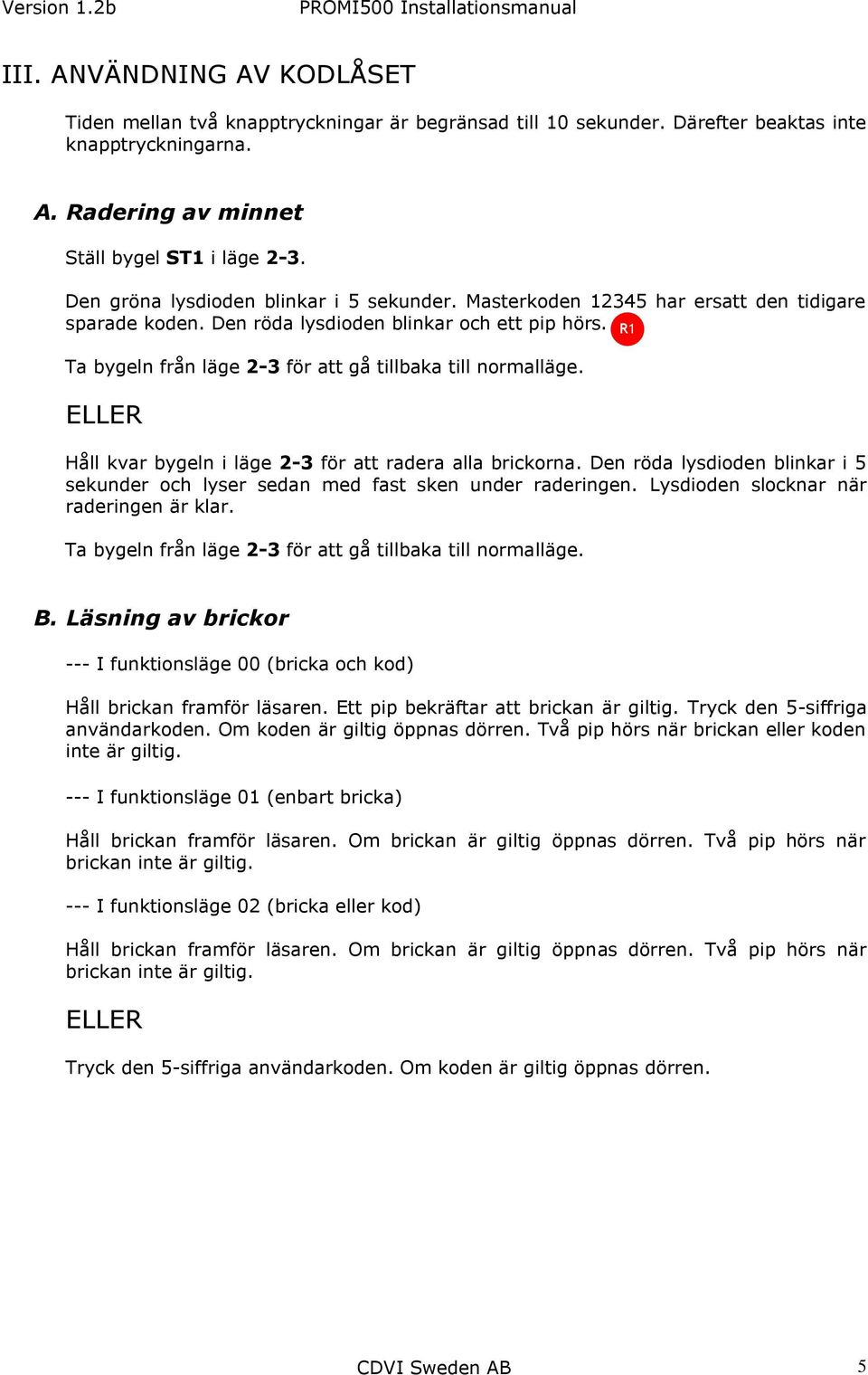 Ta bygeln från läge -3 för att gå tillbaka till normalläge. ELLER Håll kvar bygeln i läge -3 för att radera alla brickorna.