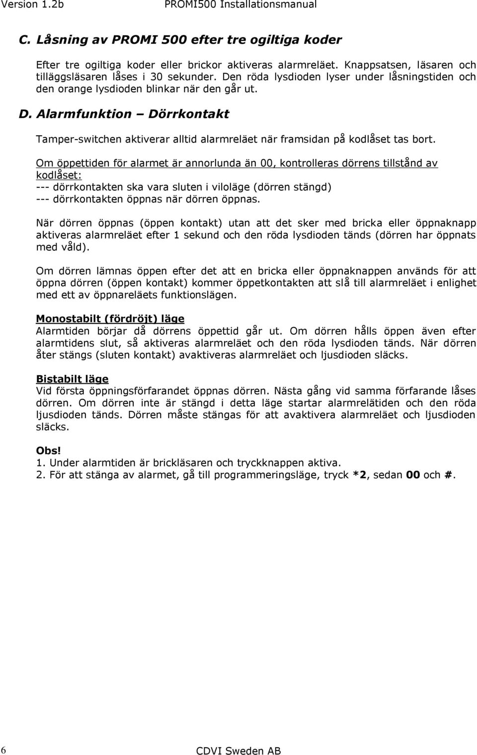 Alarmfunktion Dörrkontakt Tamper-switchen aktiverar alltid alarmreläet när framsidan på kodlåset tas bort.