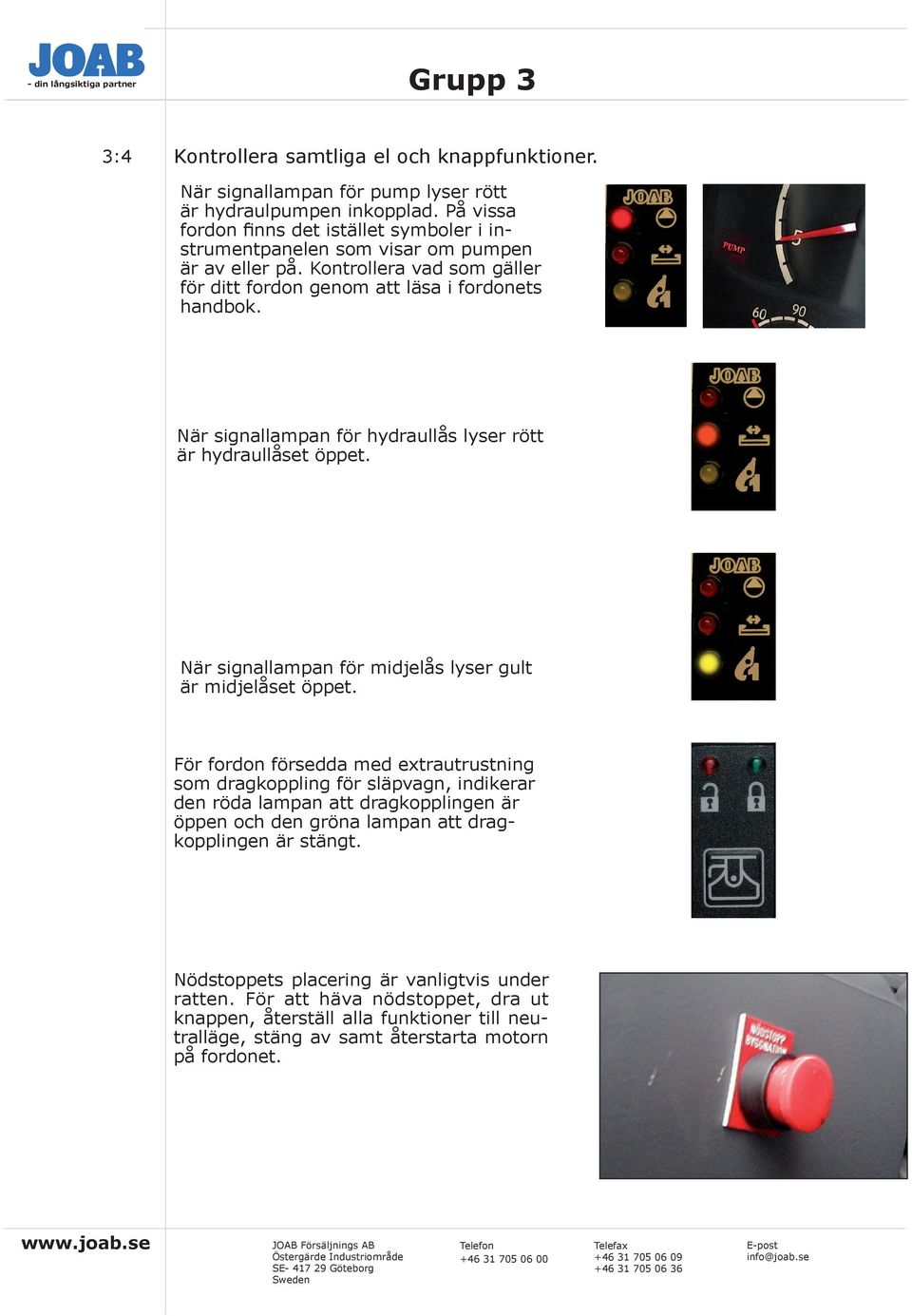 När signallampan för hydraullås lyser rött är hydraullåset öppet. När signallampan för midjelås lyser gult är midjelåset öppet.