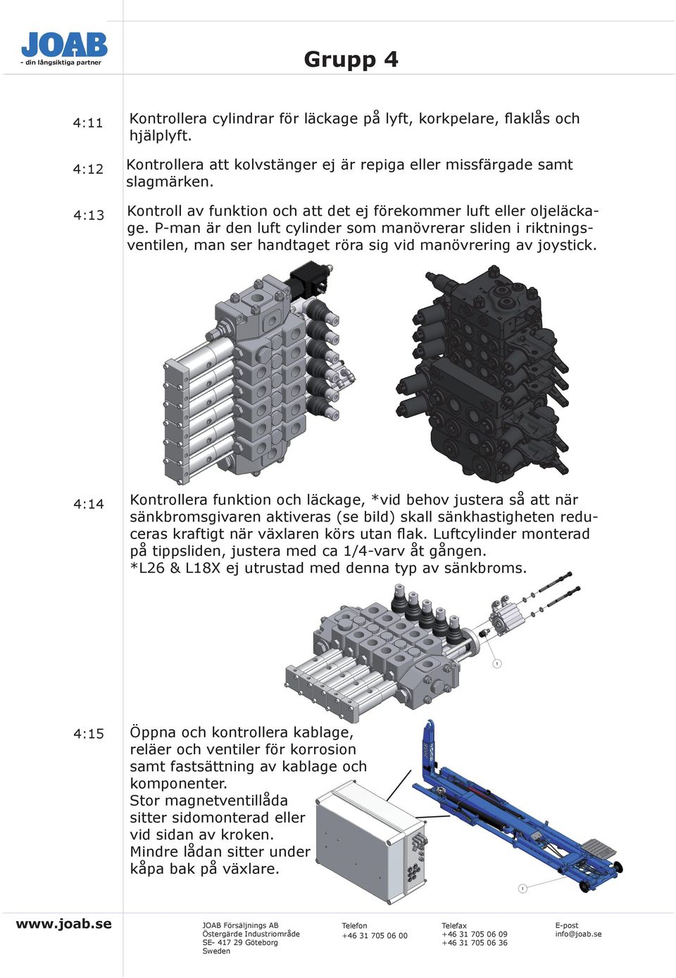 4:4 Kontrollera funktion och läckage, *vid behov justera så att när sänkbromsgivaren aktiveras (se bild) skall sänkhastigheten reduceras kraftigt när växlaren körs utan flak.