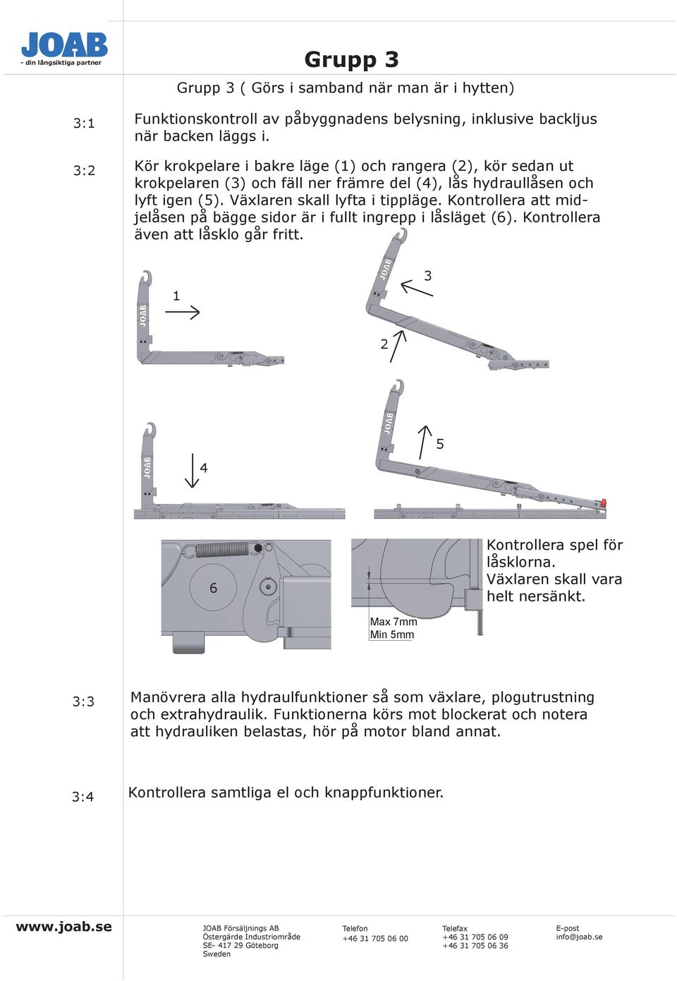 Kontrollera att midjelåsen på bägge sidor är i fullt ingrepp i låsläget (6). Kontrollera även att låsklo går fritt.