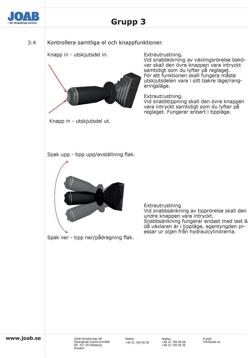 För att funktionen skall fungera måste utskjutsdelen vara i sitt bakre läge/rangeringsläge. Extrautrustning. Vid snabbtippning skall den övre knappen vara intryckt samtidigt som du lyfter på reglaget.