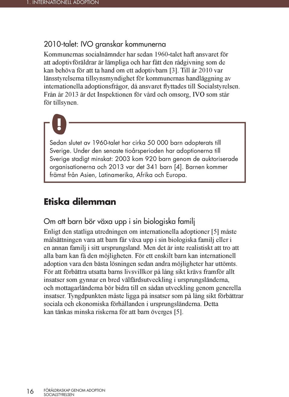 Till år 2010 var länsstyrelserna tillsynsmyndighet för kommunernas handläggning av internationella adoptionsfrågor, då ansvaret flyttades till Socialstyrelsen.