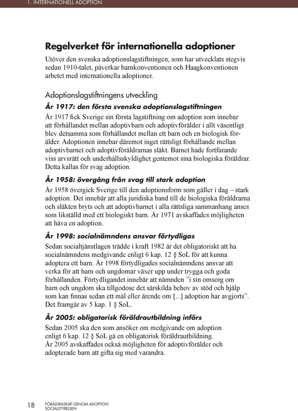 Adoptionslagstiftningens utveckling År 1917: den första svenska adoptionslagstiftningen År 1917 fick Sverige sin första lagstiftning om adoption som innebar att förhållandet mellan adoptivbarn och