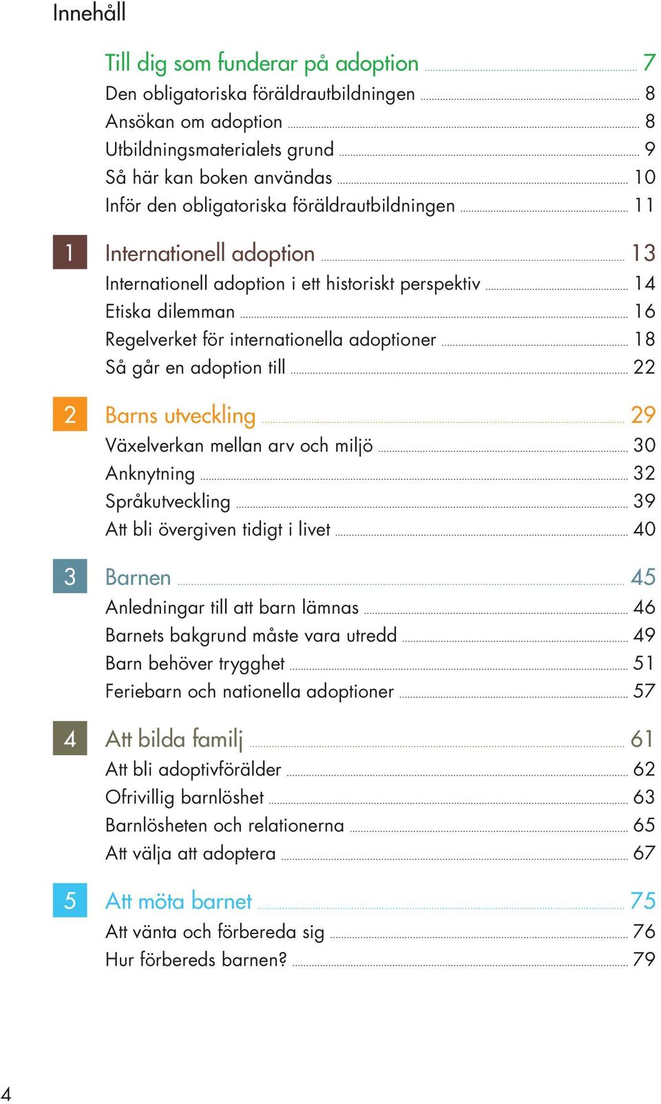 2 Barns utveckling 29 Växelverkan mellan arv och miljö 30 Anknytning 32 Språkutveckling 39 Att bli övergiven tidigt i livet 40 3 Barnen 45 Anledningar till att barn lämnas 46 Barnets bakgrund måste