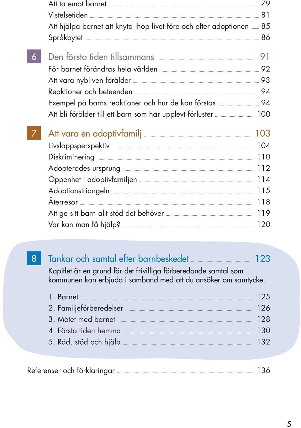 103 Livsloppsperspektiv 104 Diskriminering 110 Adopterades ursprung 112 Öppenhet i adoptivfamiljen 114 Adoptionstriangeln 115 Återresor 118 Att ge sitt barn allt stöd det behöver 119 Var kan man få