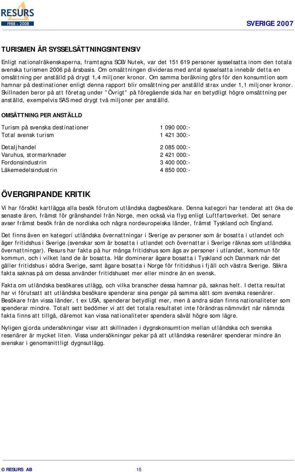 Om samma beräkning görs för den konsumtion som hamnar på destinationer enligt denna rapport blir omsättning per anställd strax under 1,1 miljoner kronor.