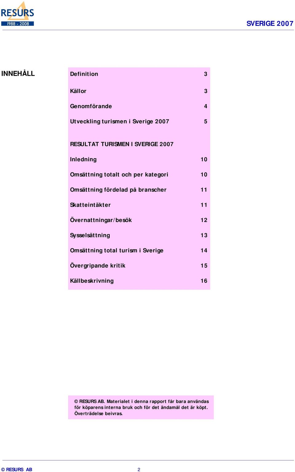 Övernattningar/besök 12 Sysselsättning 13 Omsättning total turism i Sverige 14 Övergripande kritik 15 Källbeskrivning 16