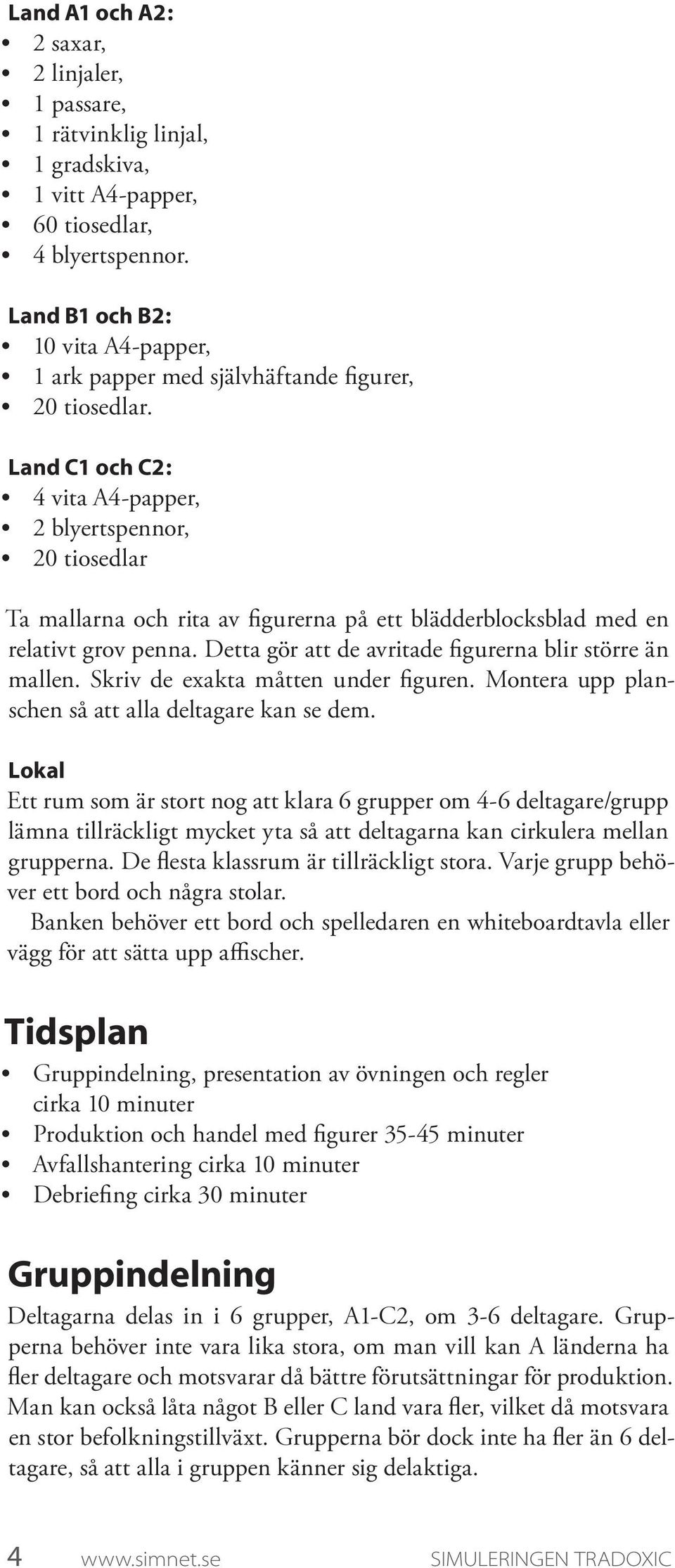 Land C1 och C2: 4 vita A4-papper, 2 blyertspennor, 20 tiosedlar Ta mallarna och rita av figurerna på ett blädderblocksblad med en relativt grov penna.