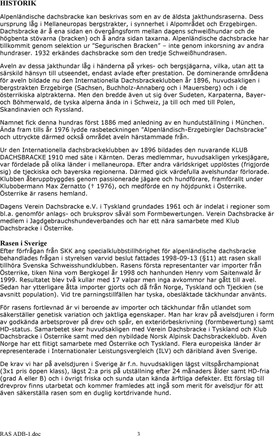 Alpenländische dachsbracke har tillkommit genom selektion ur Segurischen Bracken inte genom inkorsning av andra hundraser. 1932 erkändes dachsbracke som den tredje Schweißhundrasen.