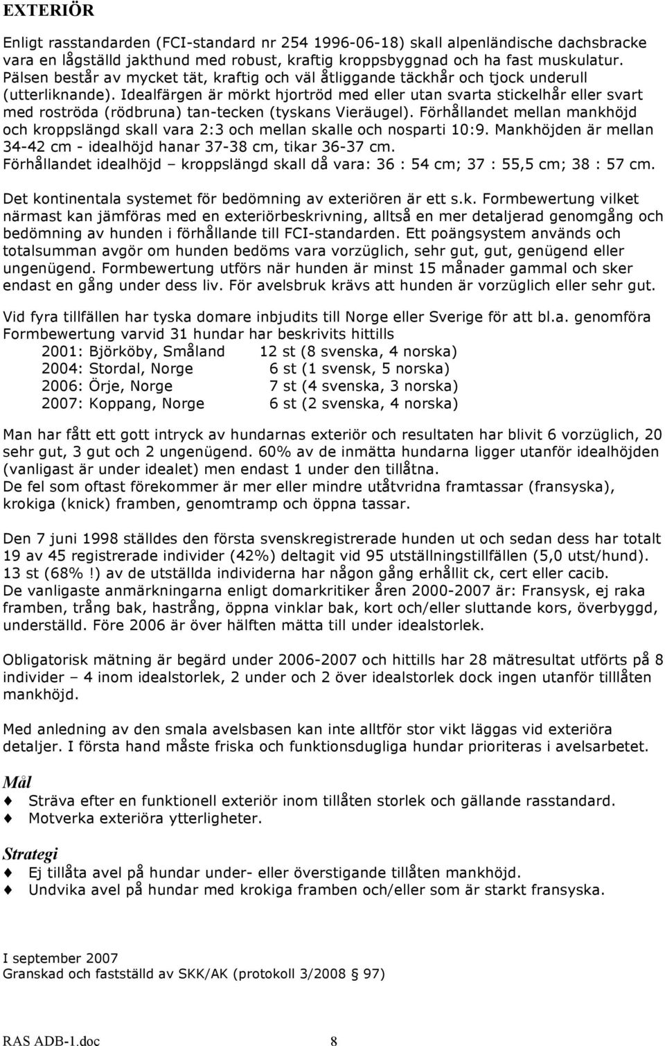 Idealfärgen är mörkt hjortröd med eller utan svarta stickelhår eller svart med roströda (rödbruna) tan-tecken (tyskans Vieräugel).