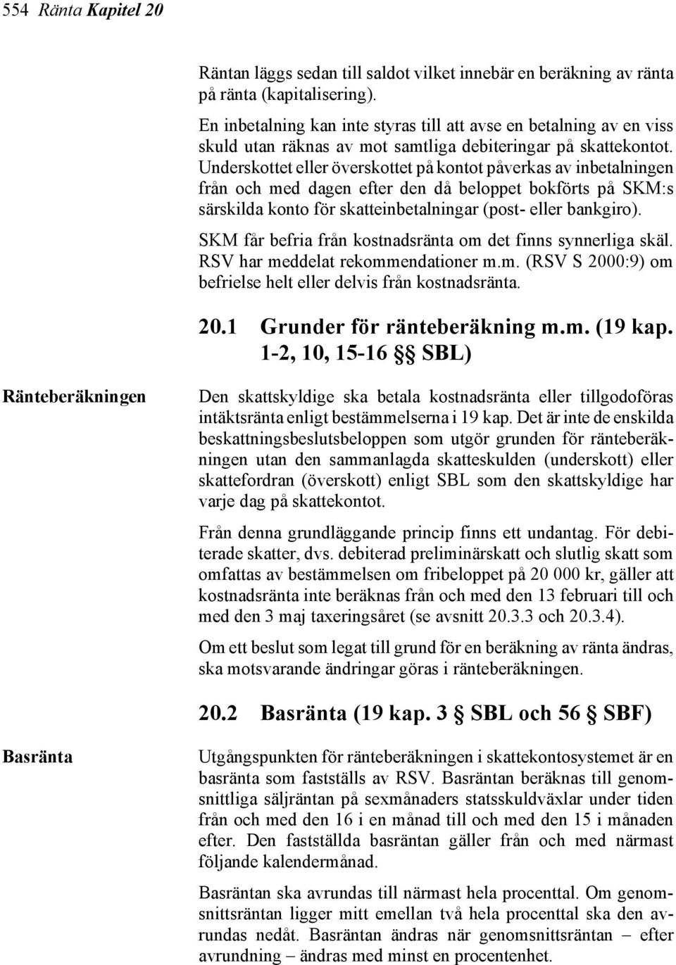 Underskottet eller överskottet på kontot påverkas av inbetalningen från och med dagen efter den då beloppet bokförts på SKM:s särskilda konto för skatteinbetalningar (post- eller bankgiro).