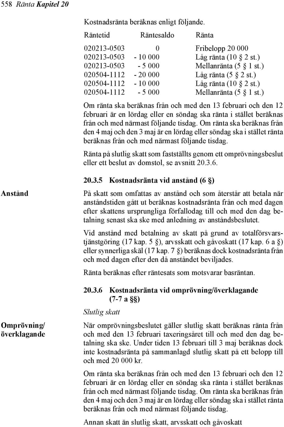 ) Om ränta ska beräknas från och med den 13 februari och den 12 februari är en lördag eller en söndag ska ränta i stället beräknas från och med närmast följande tisdag.