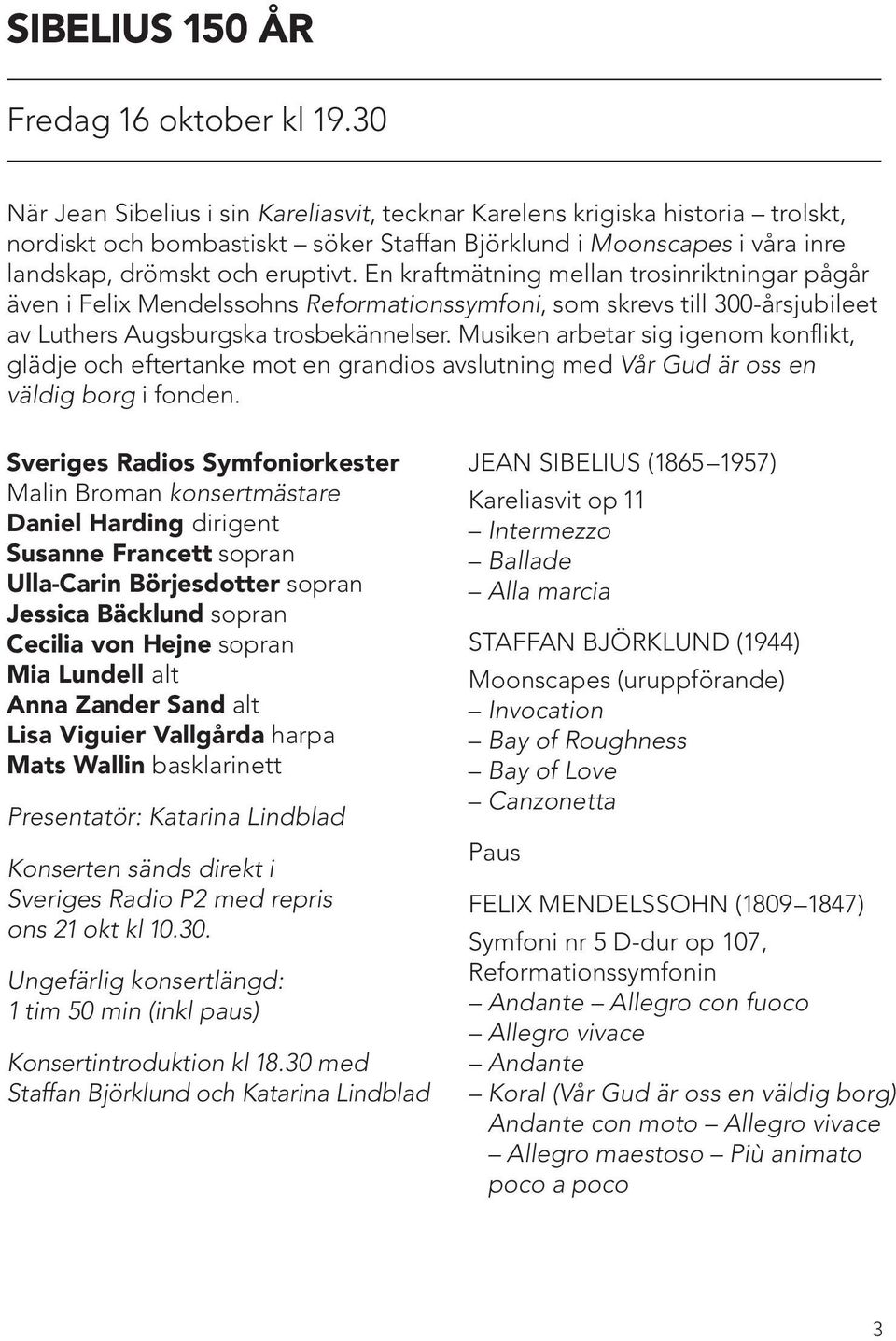 En kraftmätning mellan trosinriktningar pågår även i Felix Mendelssohns Reformationssymfoni, som skrevs till 300-årsjubileet av Luthers Augsburgska trosbekännelser.