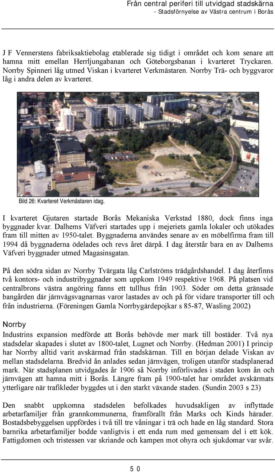 I kvarteret Gjutaren startade Borås Mekaniska Verkstad 1880, dock finns inga byggnader kvar. Dalhems Väfveri startades upp i mejeriets gamla lokaler och utökades fram till mitten av 1950-talet.