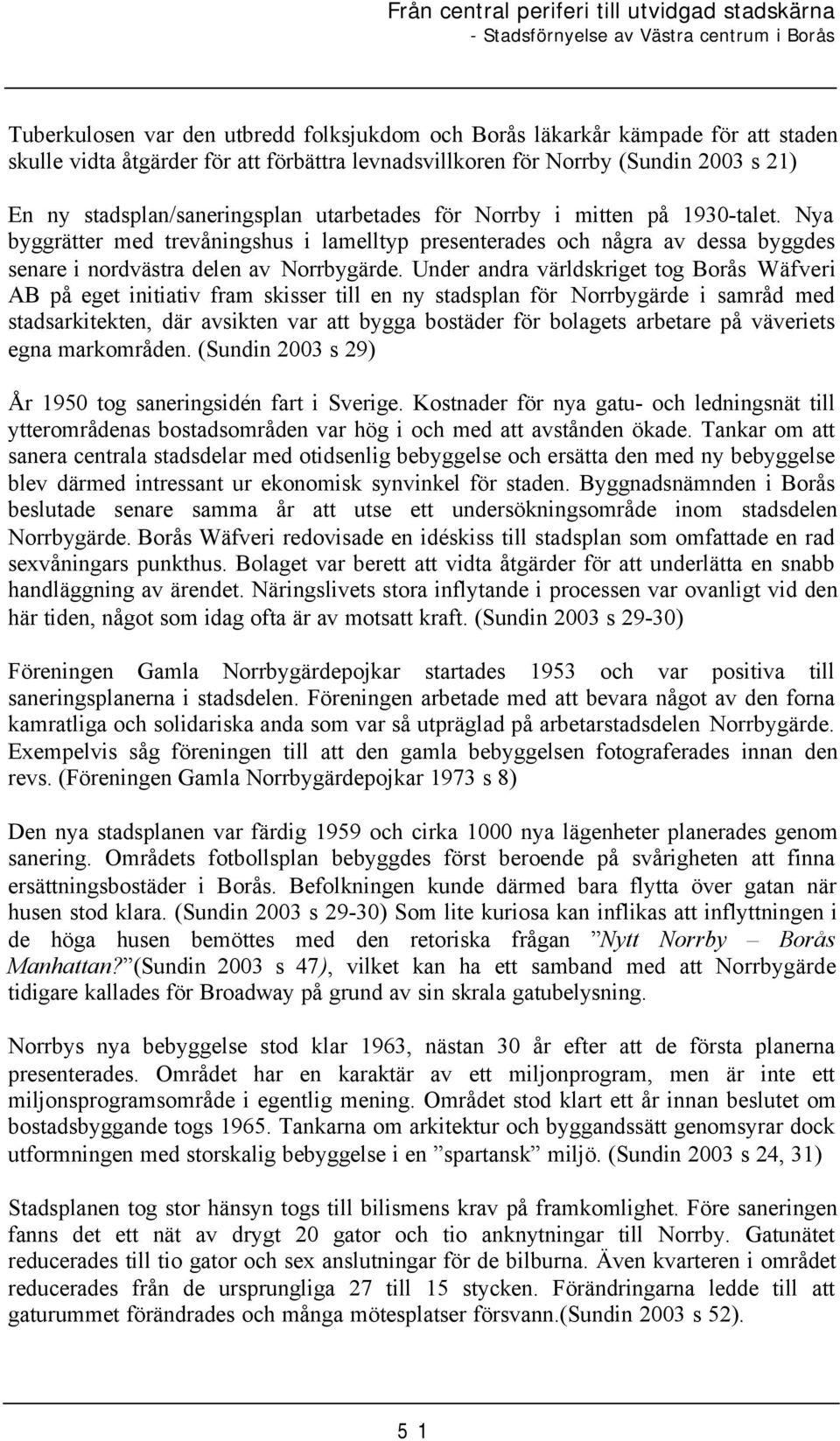 Under andra världskriget tog Borås Wäfveri AB på eget initiativ fram skisser till en ny stadsplan för Norrbygärde i samråd med stadsarkitekten, där avsikten var att bygga bostäder för bolagets