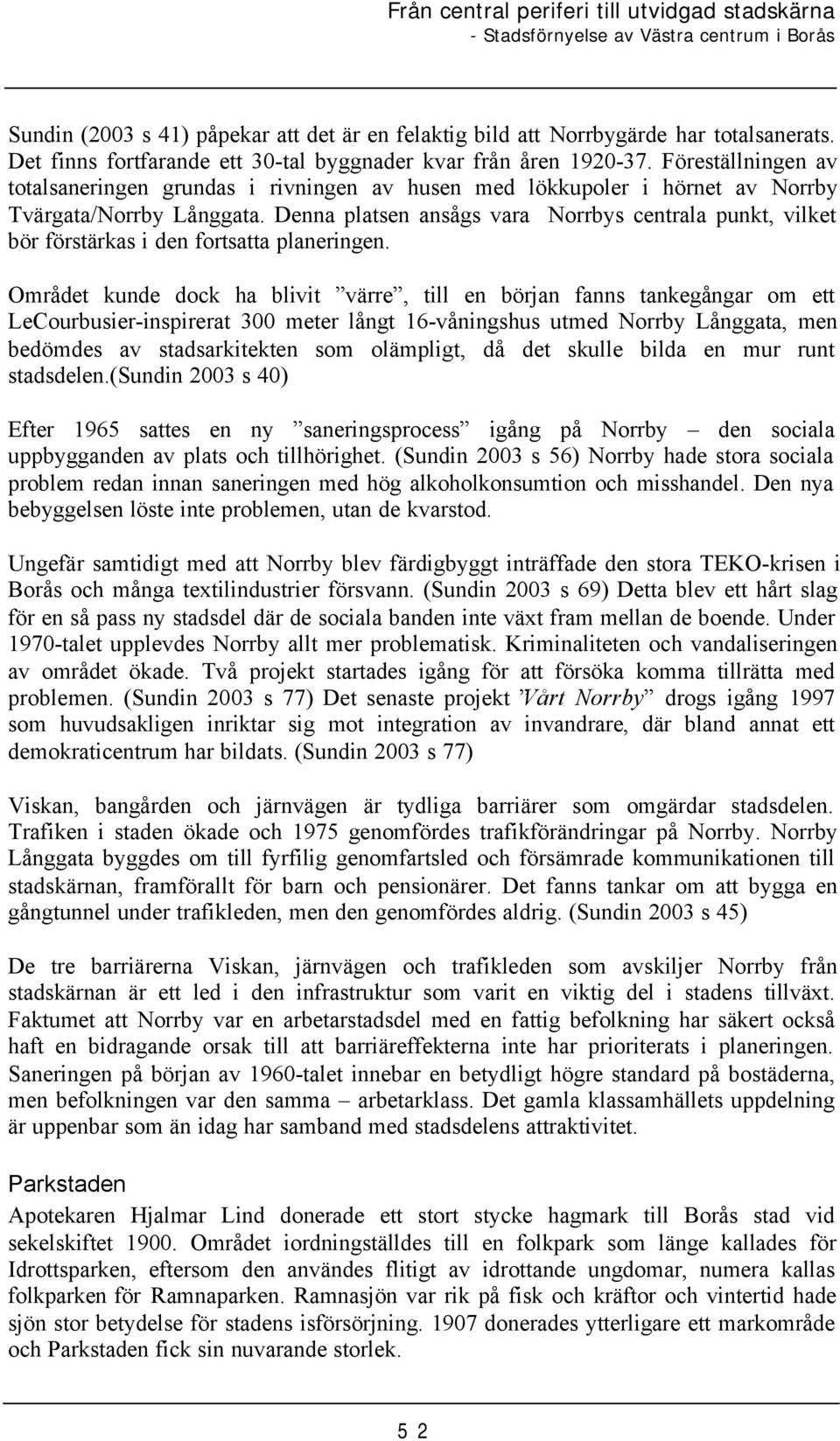 Denna platsen ansågs vara Norrbys centrala punkt, vilket bör förstärkas i den fortsatta planeringen.