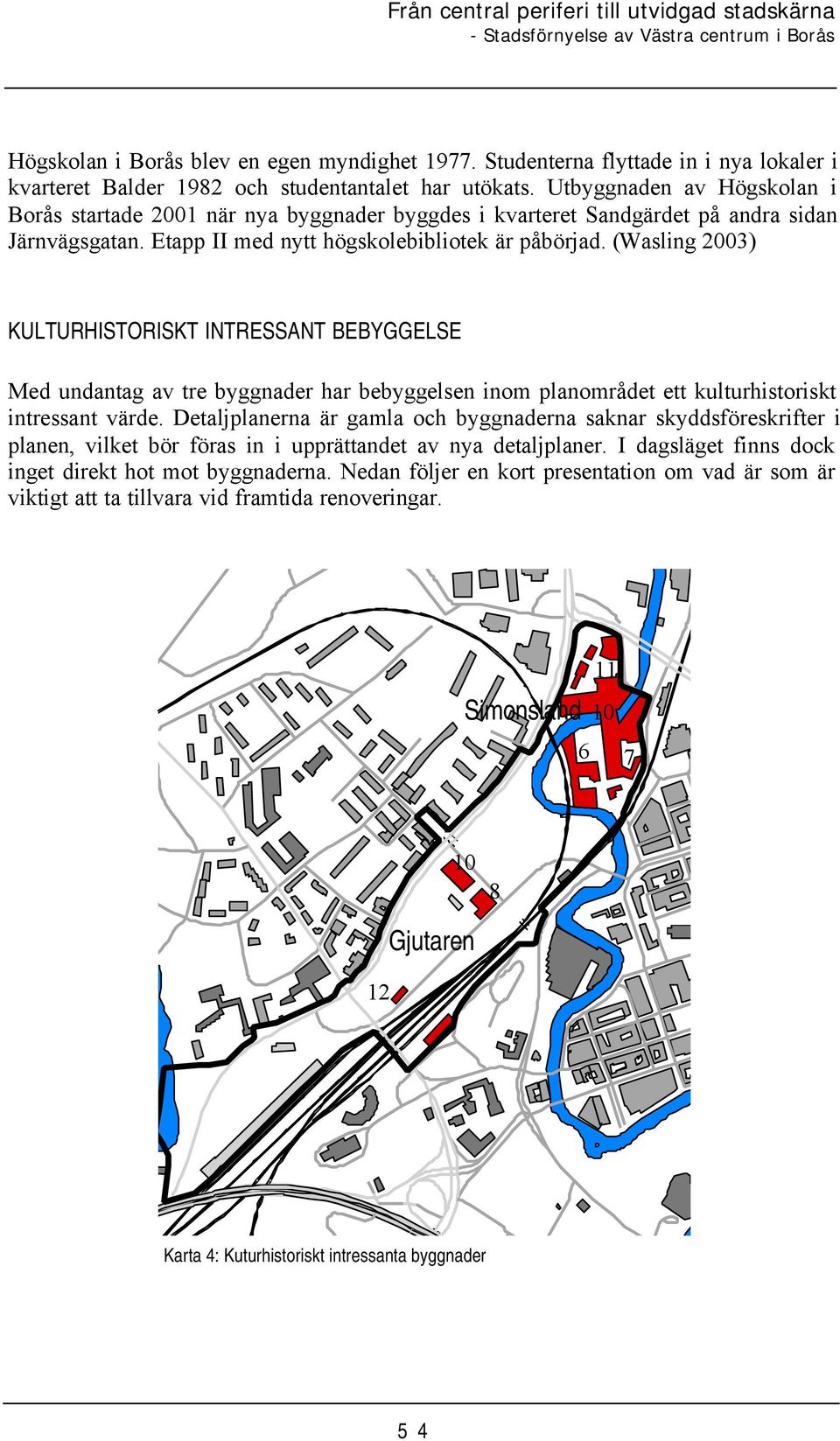 (Wasling 2003) KULTURHISTORISKT INTRESSANT BEBYGGELSE Med undantag av tre byggnader har bebyggelsen inom planområdet ett kulturhistoriskt intressant värde.