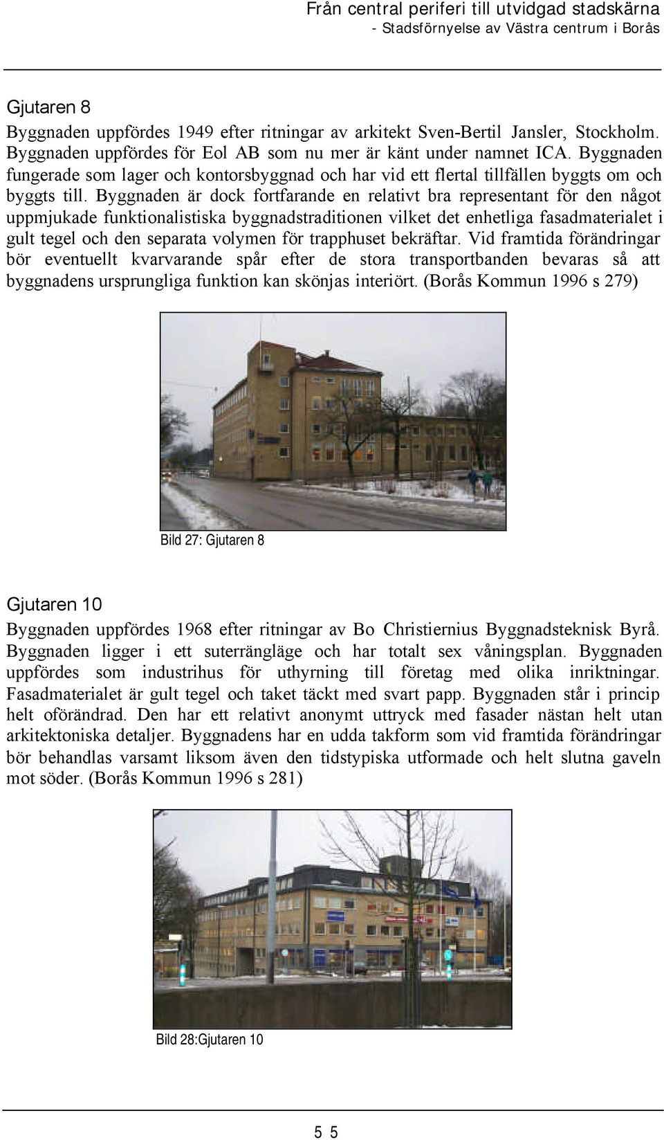 Byggnaden är dock fortfarande en relativt bra representant för den något uppmjukade funktionalistiska byggnadstraditionen vilket det enhetliga fasadmaterialet i gult tegel och den separata volymen