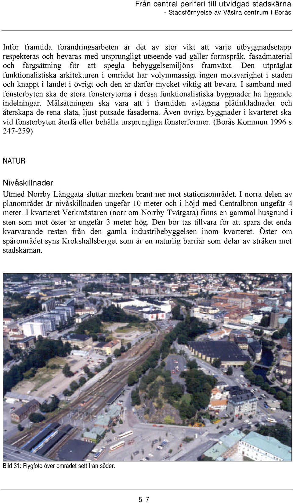 I samband med fönsterbyten ska de stora fönsterytorna i dessa funktionalistiska byggnader ha liggande indelningar.