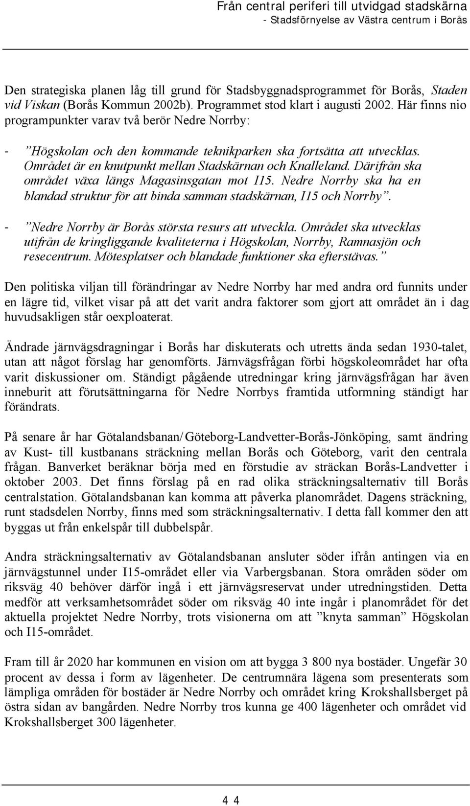 Därifrån ska området växa längs Magasinsgatan mot I15. Nedre Norrby ska ha en blandad struktur för att binda samman stadskärnan, I15 och Norrby. - Nedre Norrby är Borås största resurs att utveckla.
