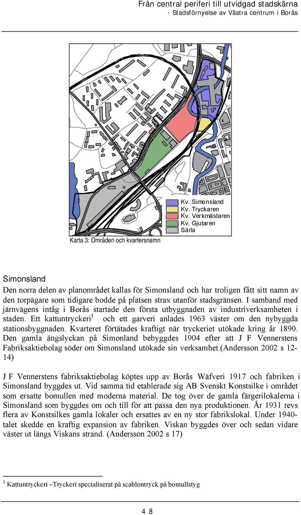 I samband med järnvägens intåg i Borås startade den första utbyggnaden av industriverksamheten i staden. Ett kattuntryckeri 1 och ett garveri anlades 1963 väster om den nybyggda stationsbyggnaden.