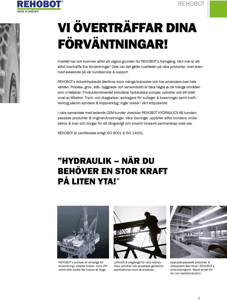 Process-, gruv-, stål-, byggnads- och varvsindustri är bara några av de många områden som vi betjänar. Produktsortimentet inkluderar hydrauliska pumpar, cylindrar och ett brett urval av tillbehör.