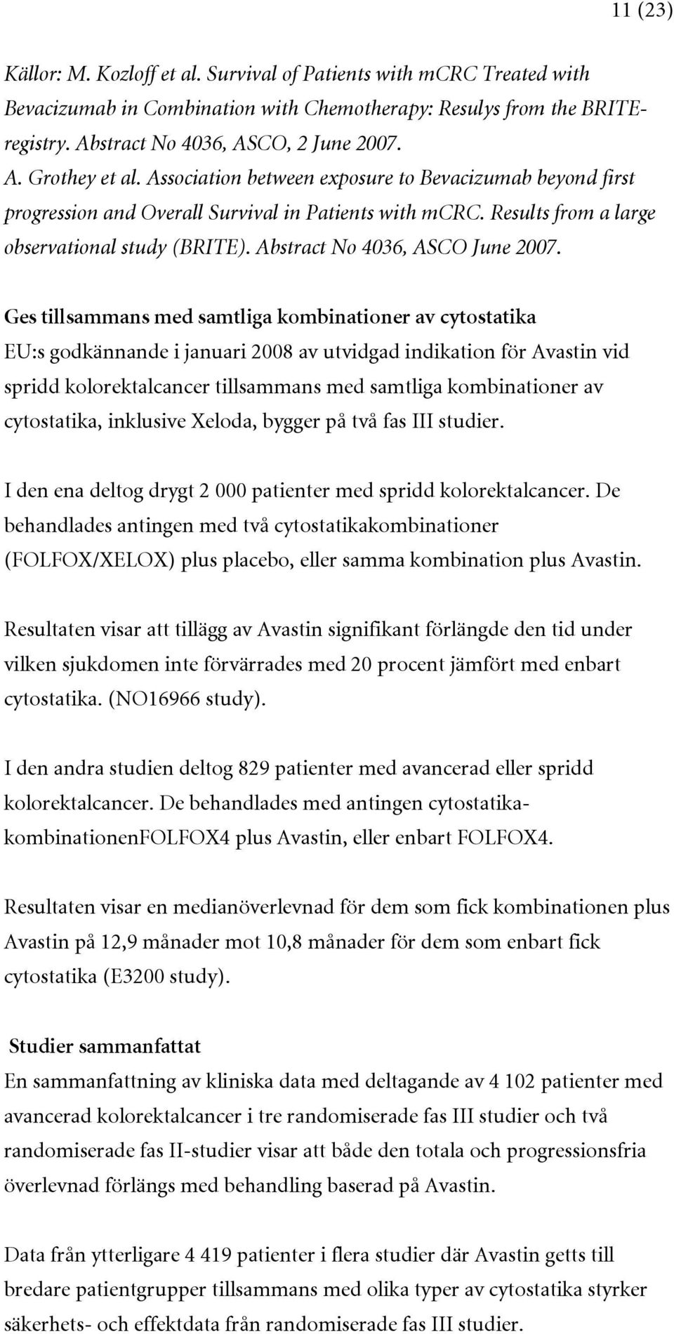 Ges tillsammans med samtliga kombinationer av cytostatika EU:s godkännande i januari 2008 av utvidgad indikation för Avastin vid spridd kolorektalcancer tillsammans med samtliga kombinationer av