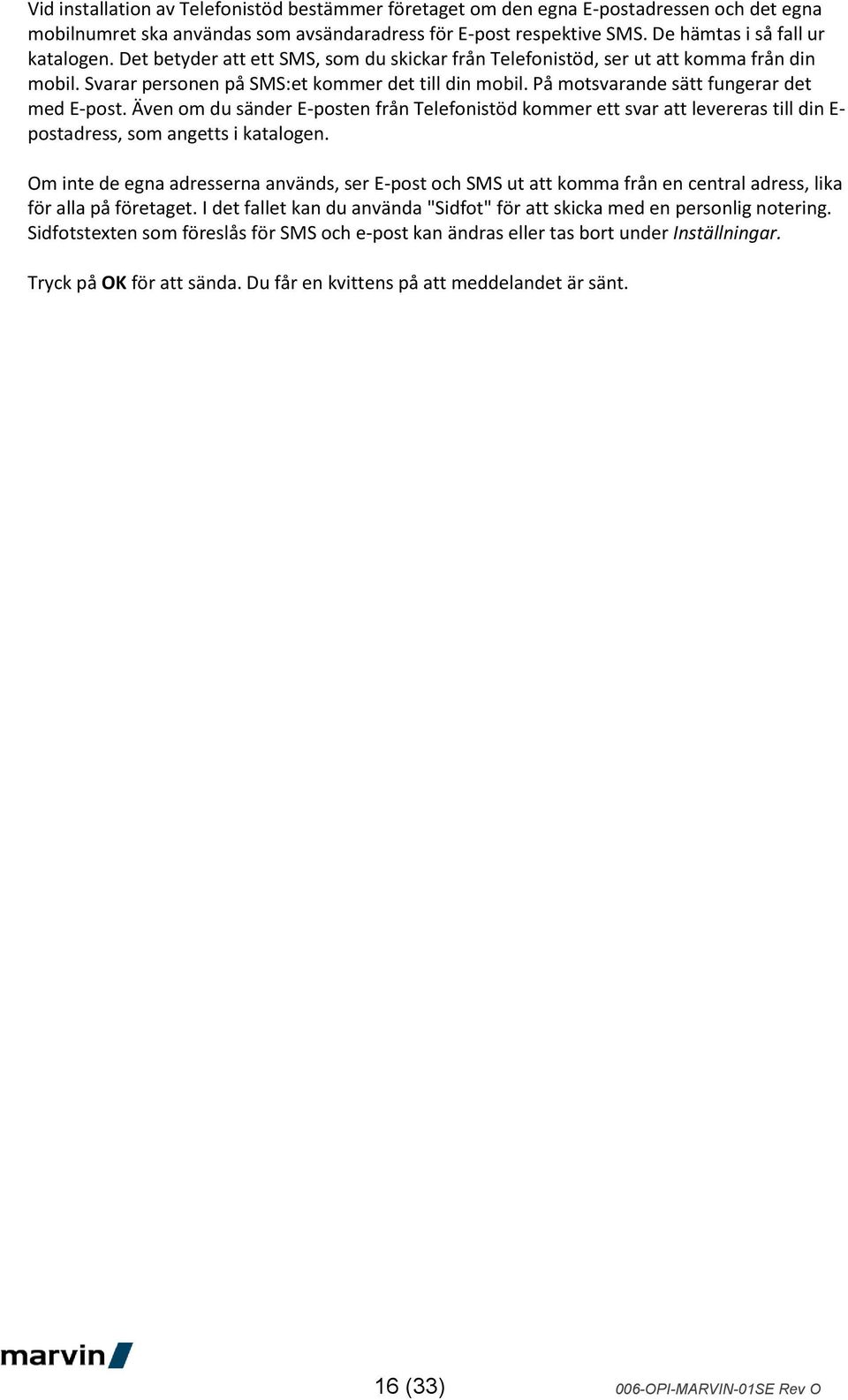 Även om du sänder E-posten från Telefonistöd kommer ett svar att levereras till din E- postadress, som angetts i katalogen.