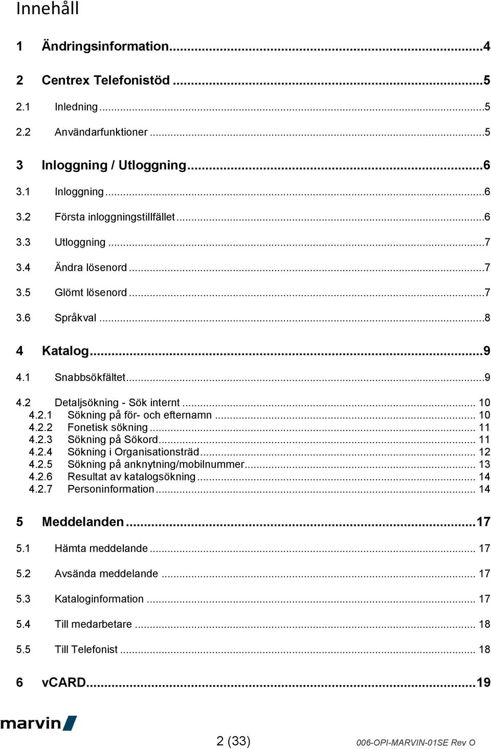 .. 11 4.2.3 Sökning på Sökord... 11 4.2.4 Sökning i Organisationsträd... 12 4.2.5 Sökning på anknytning/mobilnummer... 13 4.2.6 Resultat av katalogsökning... 14 4.2.7 Personinformation.