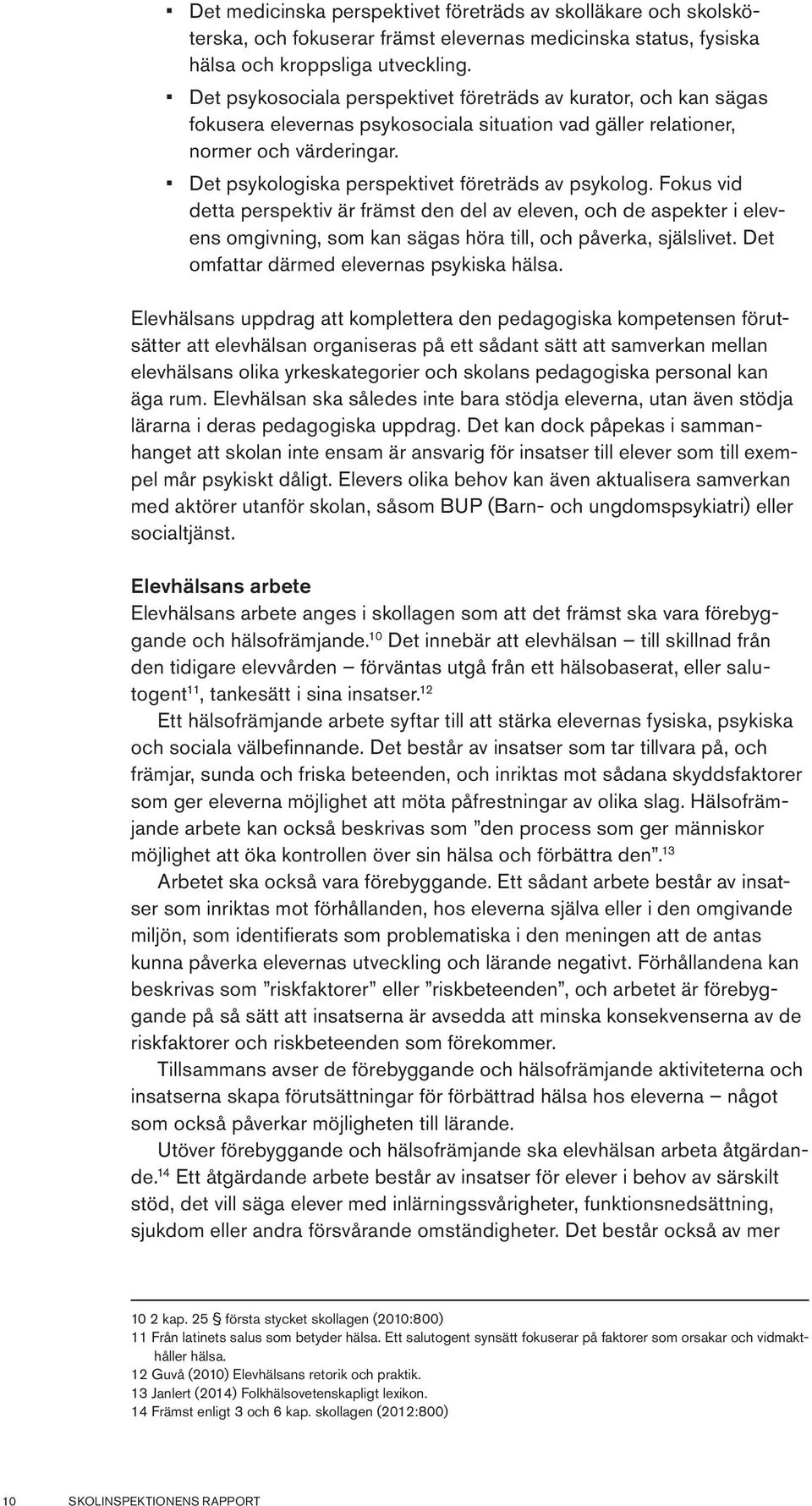 Det psykologiska perspektivet företräds av psykolog. Fokus vid detta perspektiv är främst den del av eleven, och de aspekter i elevens omgivning, som kan sägas höra till, och påverka, själslivet.