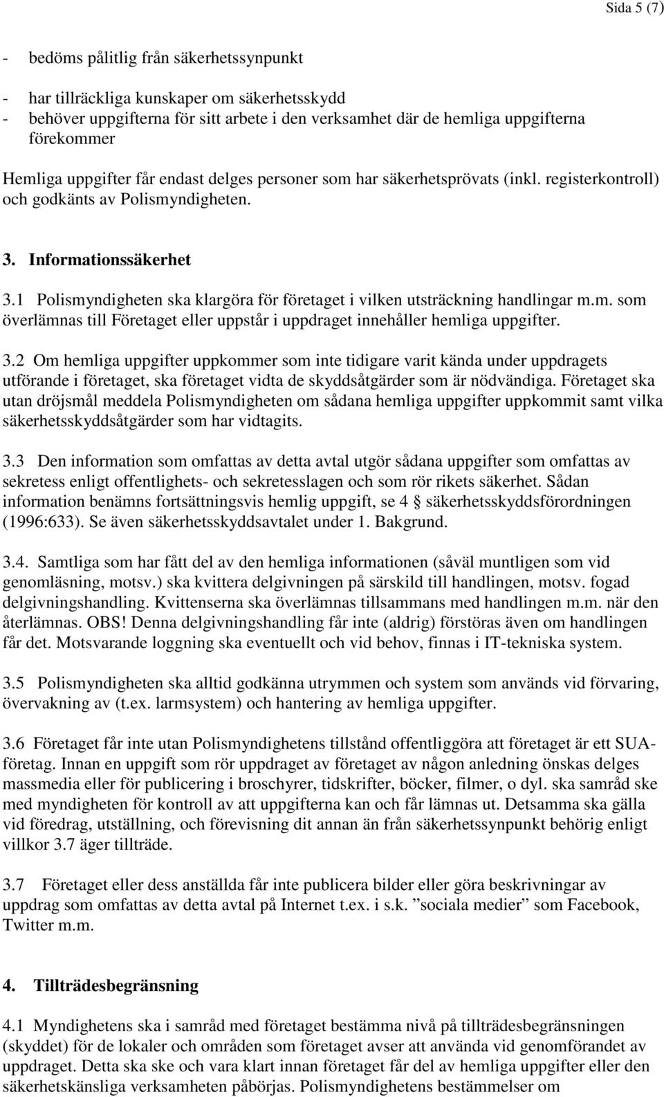 1 Polismyndigheten ska klargöra för företaget i vilken utsträckning handlingar m.m. som överlämnas till Företaget eller uppstår i uppdraget innehåller hemliga uppgifter. 3.